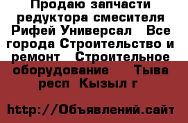 Продаю запчасти редуктора смесителя Рифей Универсал - Все города Строительство и ремонт » Строительное оборудование   . Тыва респ.,Кызыл г.